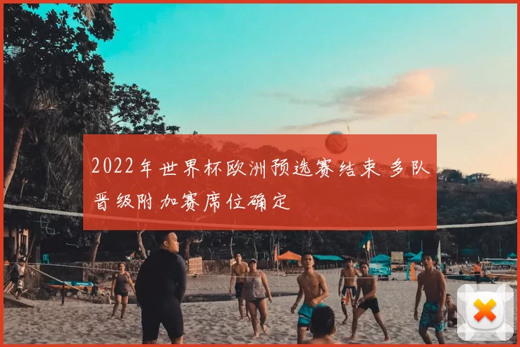 2022年世界杯欧洲预选赛结束 多队晋级附加赛席位确定