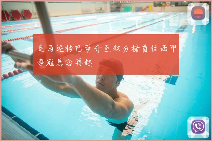 皇马逆转巴萨升至积分榜首位西甲争冠悬念再起