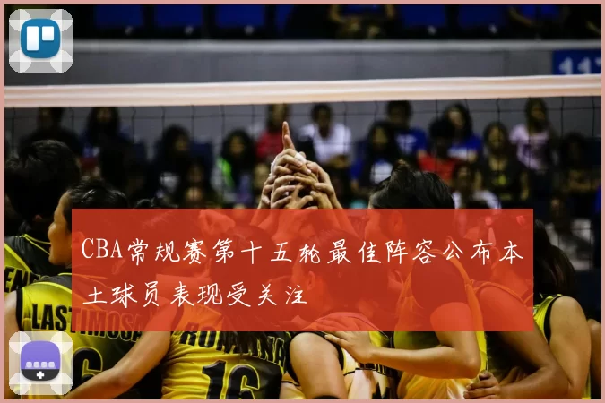 CBA常规赛第十五轮最佳阵容公布本土球员表现受关注