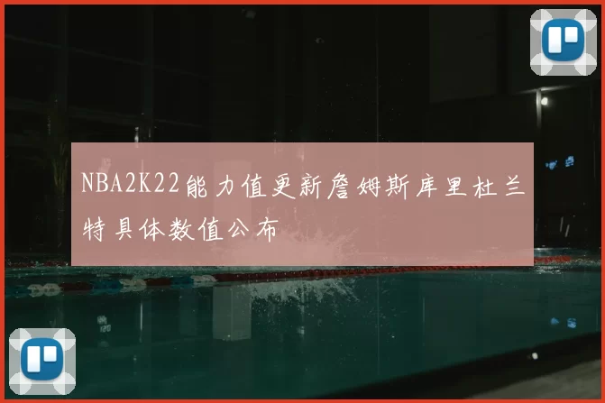 NBA2K22能力值更新詹姆斯库里杜兰特具体数值公布