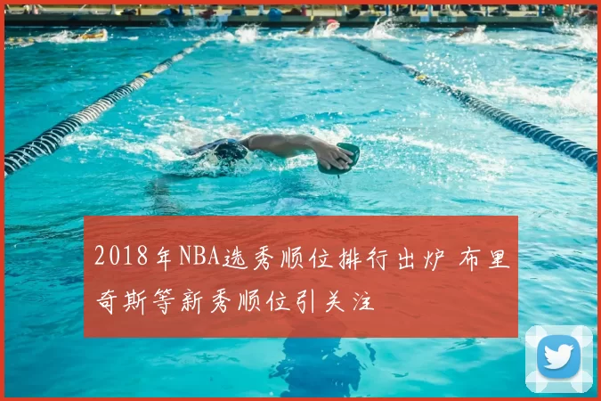 2018年NBA选秀顺位排行出炉 布里奇斯等新秀顺位引关注