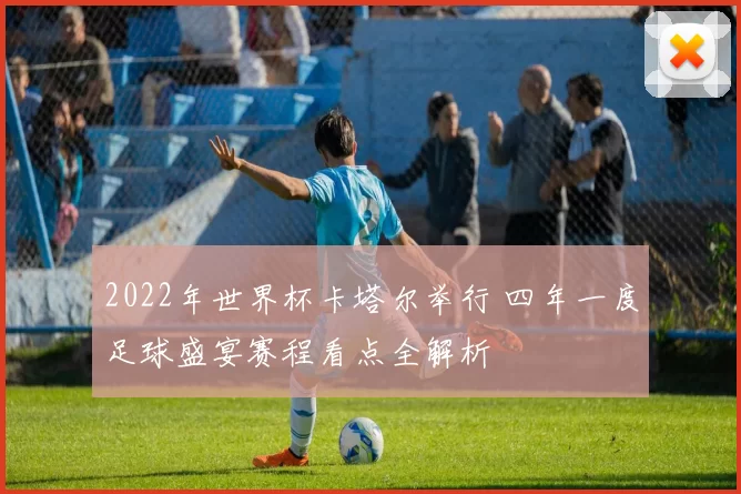 2022年世界杯卡塔尔举行 四年一度足球盛宴赛程看点全解析