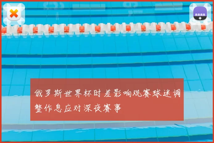 俄罗斯世界杯时差影响观赛球迷调整作息应对深夜赛事