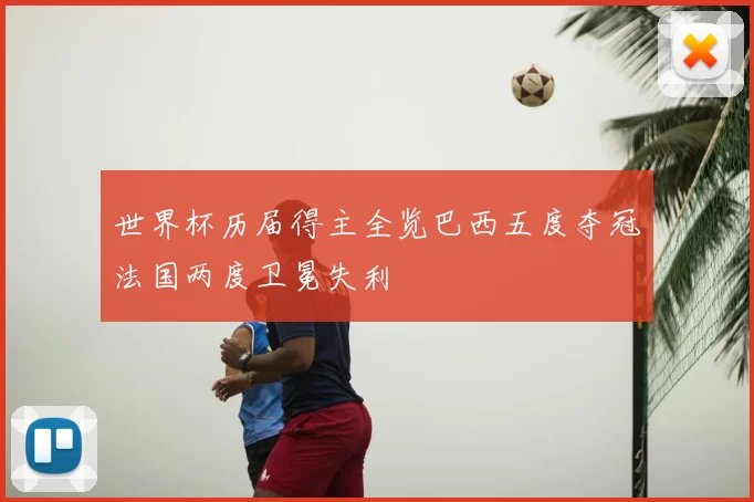 世界杯历届得主全览巴西五度夺冠法国两度卫冕失利