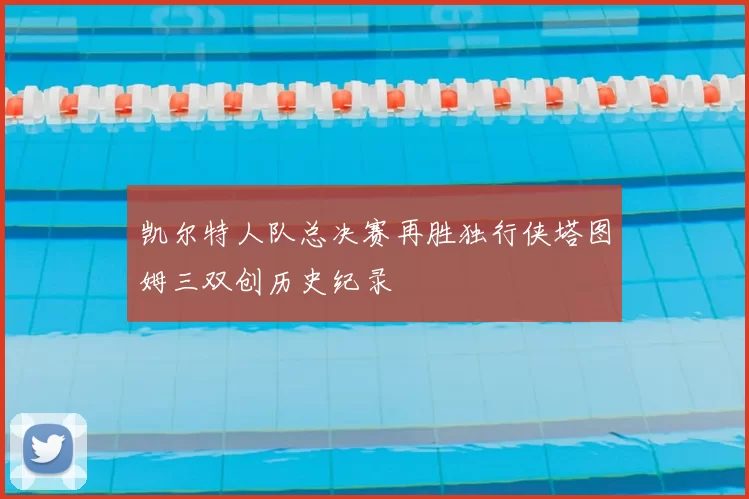 凯尔特人队总决赛再胜独行侠塔图姆三双创历史纪录
