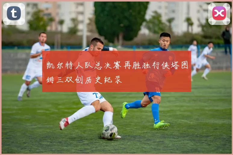 凯尔特人队总决赛再胜独行侠塔图姆三双创历史纪录