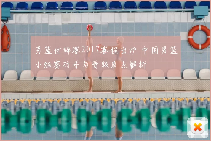 男篮世锦赛2017赛程出炉 中国男篮小组赛对手与晋级看点解析