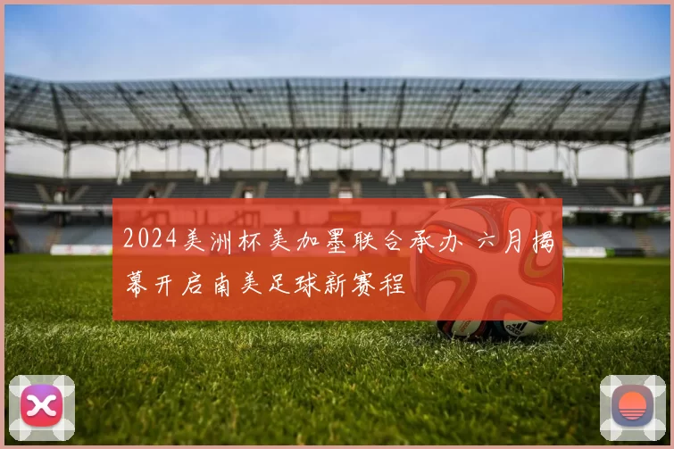 2024美洲杯美加墨联合承办 六月揭幕开启南美足球新赛程
