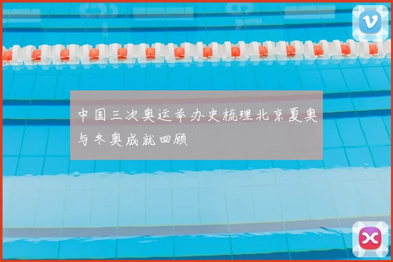 中国三次奥运举办史梳理北京夏奥与冬奥成就回顾