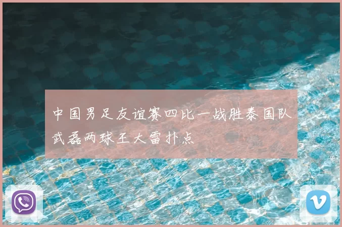 中国男足友谊赛四比一战胜泰国队武磊两球王大雷扑点
