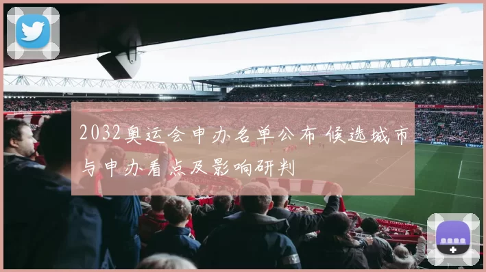 2032奥运会申办名单公布 候选城市与申办看点及影响研判