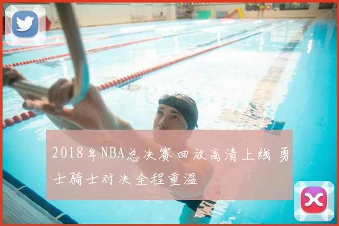2018年NBA总决赛回放高清上线 勇士骑士对决全程重温