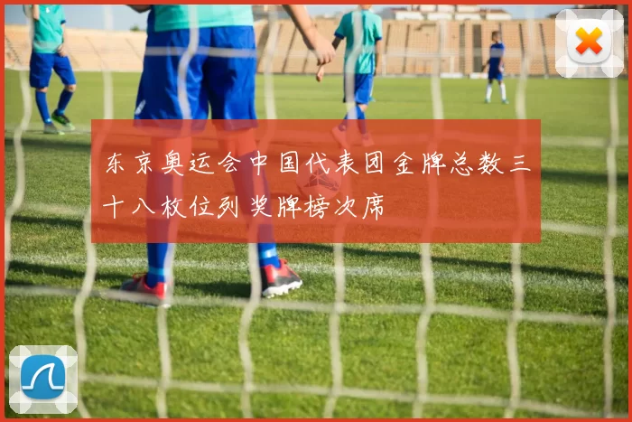 东京奥运会中国代表团金牌总数三十八枚位列奖牌榜次席