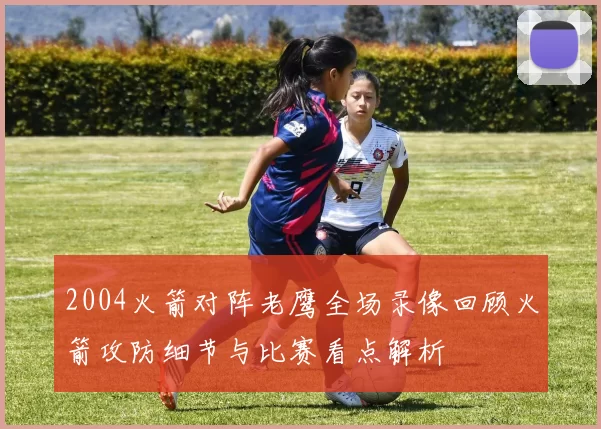 2004火箭对阵老鹰全场录像回顾火箭攻防细节与比赛看点解析
