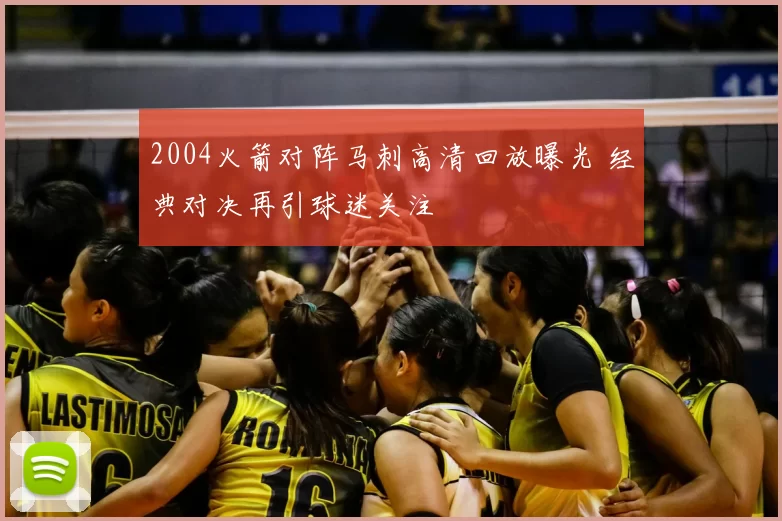 2004火箭对阵马刺高清回放曝光 经典对决再引球迷关注