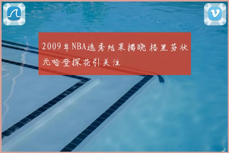 2009年NBA选秀结果揭晓 格里芬状元哈登探花引关注