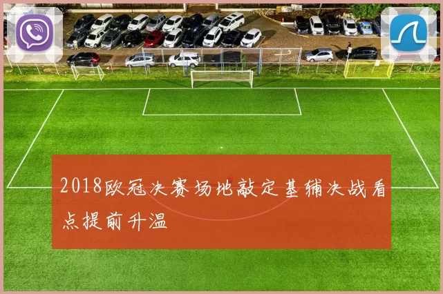 2018欧冠决赛场地敲定基辅决战看点提前升温