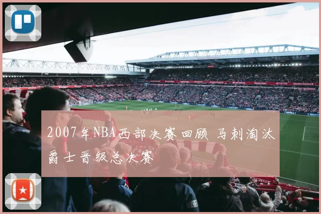 2007年NBA西部决赛回顾 马刺淘汰爵士晋级总决赛