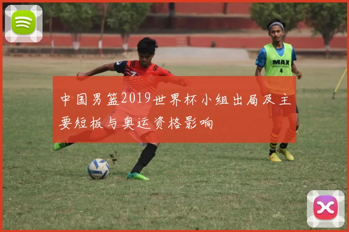 中国男篮2019世界杯小组出局及主要短板与奥运资格影响