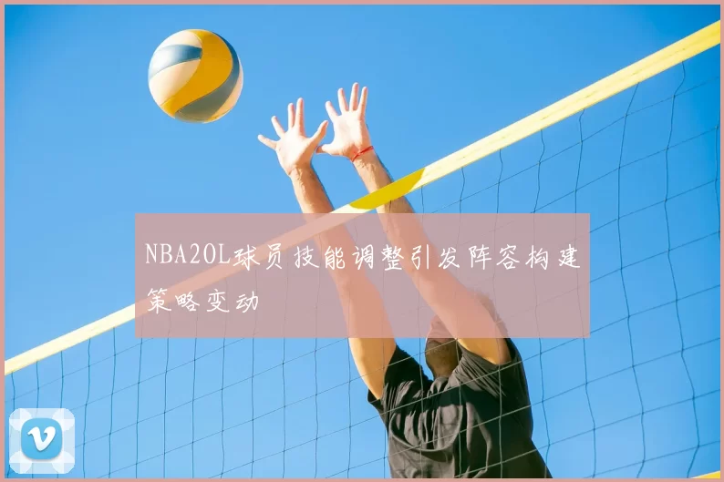 NBA2OL球员技能调整引发阵容构建策略变动