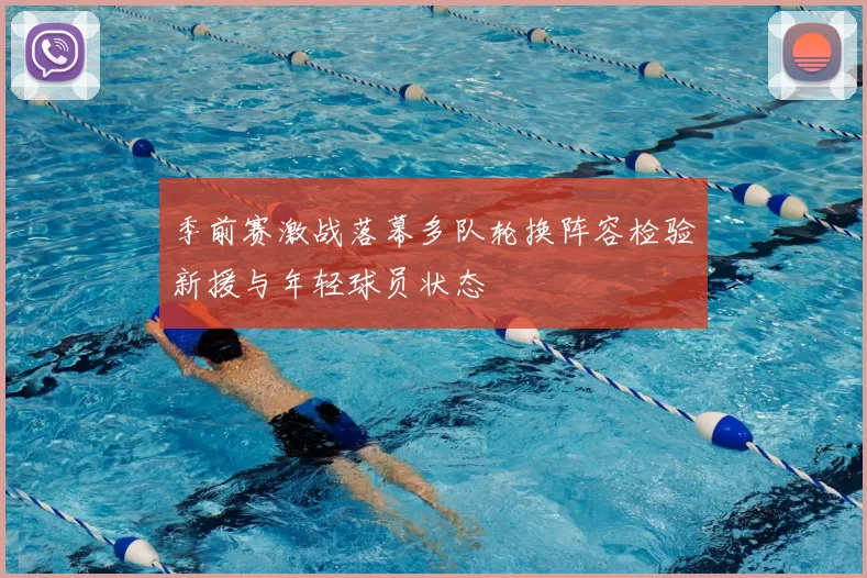 季前赛激战落幕多队轮换阵容检验新援与年轻球员状态