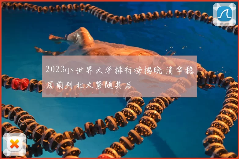 2023qs世界大学排行榜揭晓 清华稳居前列北大紧随其后