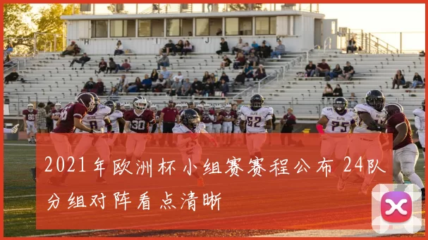 2021年欧洲杯小组赛赛程公布 24队分组对阵看点清晰