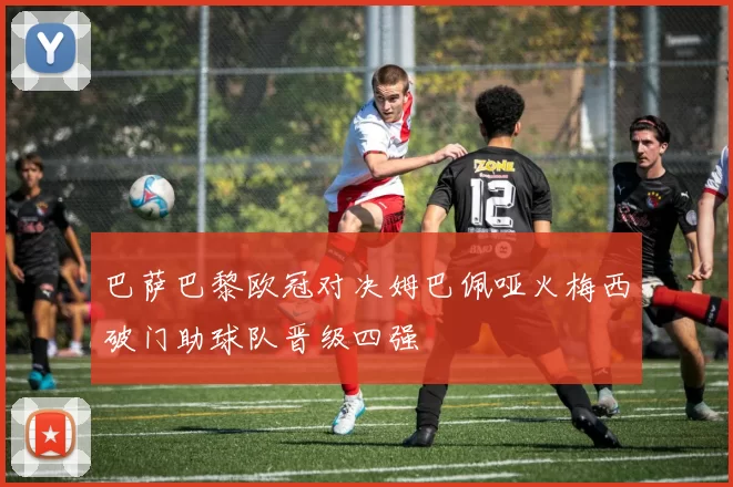 巴萨巴黎欧冠对决姆巴佩哑火梅西破门助球队晋级四强