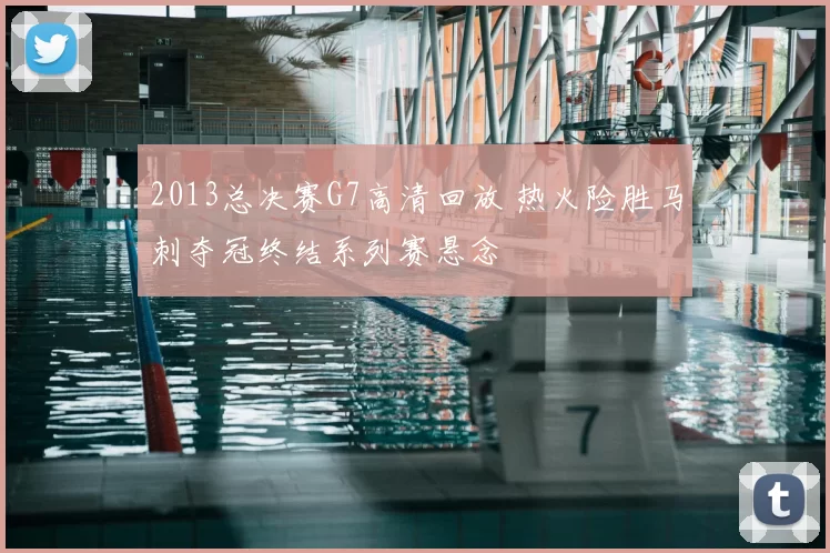 2013总决赛G7高清回放 热火险胜马刺夺冠终结系列赛悬念