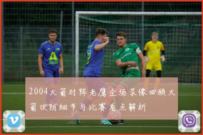 2004火箭对阵老鹰全场录像回顾火箭攻防细节与比赛看点解析