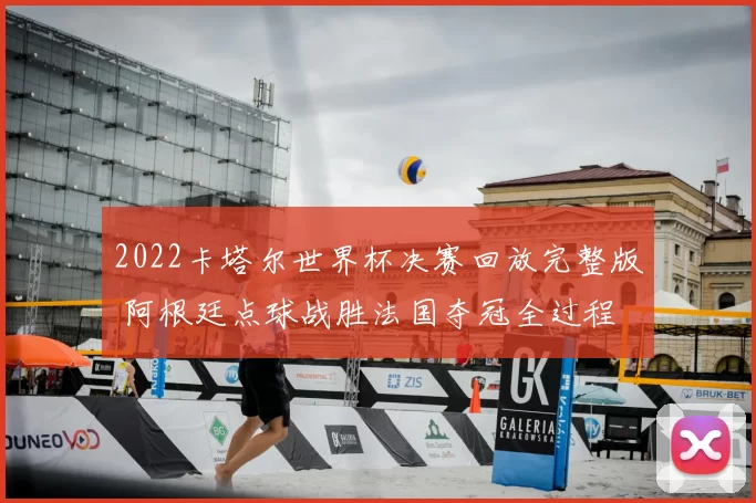 2022卡塔尔世界杯决赛回放完整版 阿根廷点球战胜法国夺冠全过程