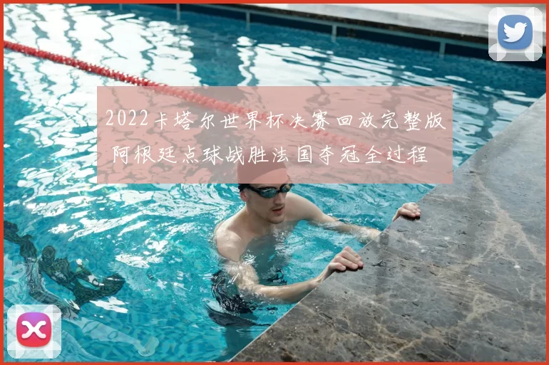 2022卡塔尔世界杯决赛回放完整版 阿根廷点球战胜法国夺冠全过程