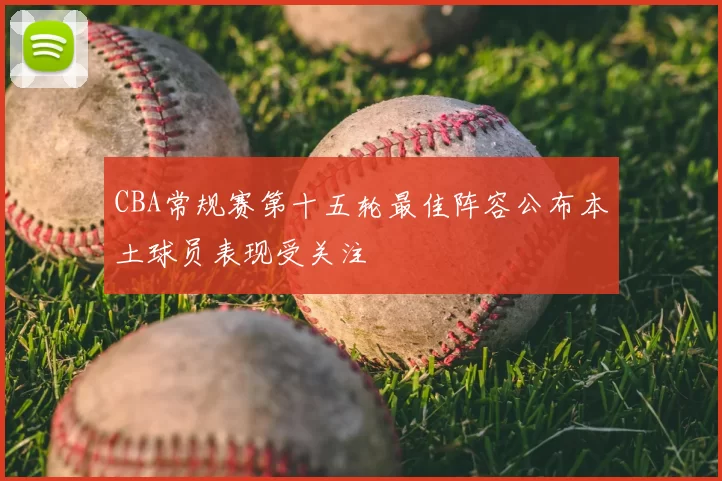 CBA常规赛第十五轮最佳阵容公布本土球员表现受关注