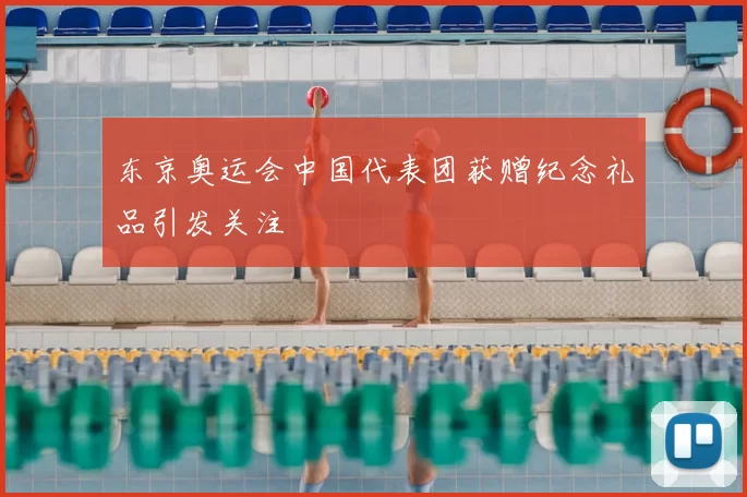 东京奥运会中国代表团获赠纪念礼品引发关注