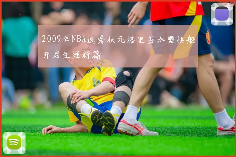 2009年NBA选秀状元格里芬加盟快船开启生涯新篇