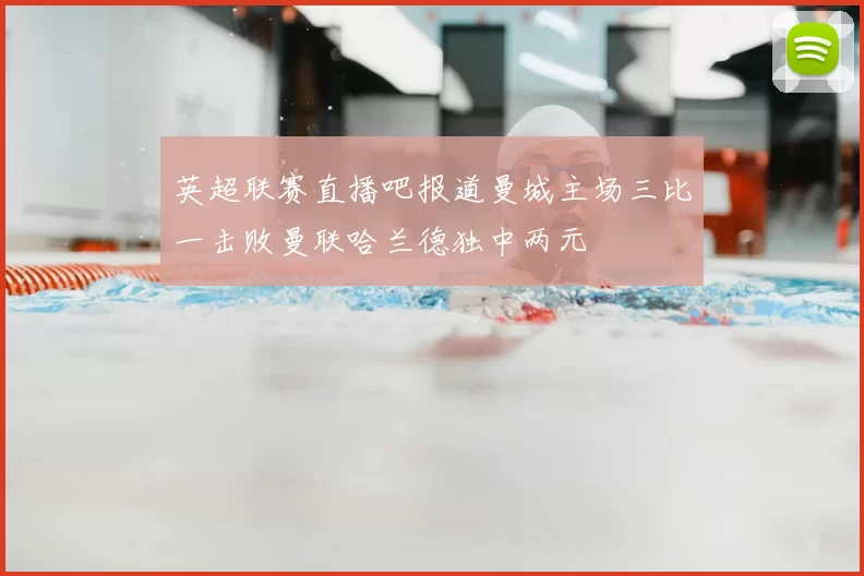 英超联赛直播吧报道曼城主场三比一击败曼联哈兰德独中两元