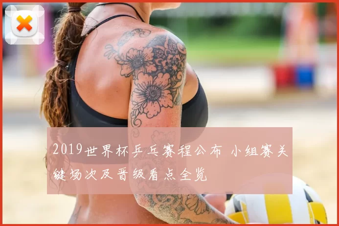 2019世界杯乒乓赛程公布 小组赛关键场次及晋级看点全览