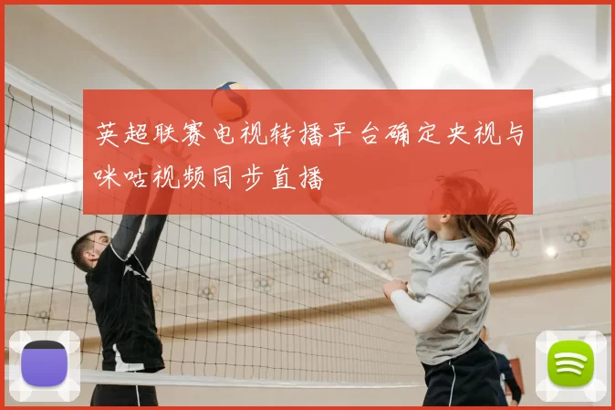 英超联赛电视转播平台确定央视与咪咕视频同步直播