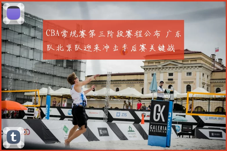 CBA常规赛第三阶段赛程公布 广东队北京队迎来冲击季后赛关键战