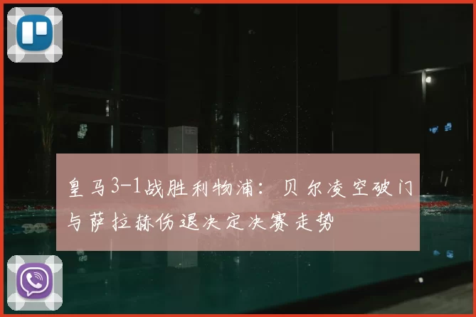 皇马3-1战胜利物浦：贝尔凌空破门与萨拉赫伤退决定决赛走势