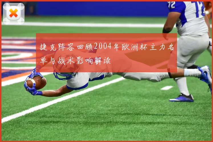 捷克阵容回顾2004年欧洲杯主力名单与战术影响解读