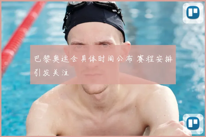 巴黎奥运会具体时间公布 赛程安排引发关注