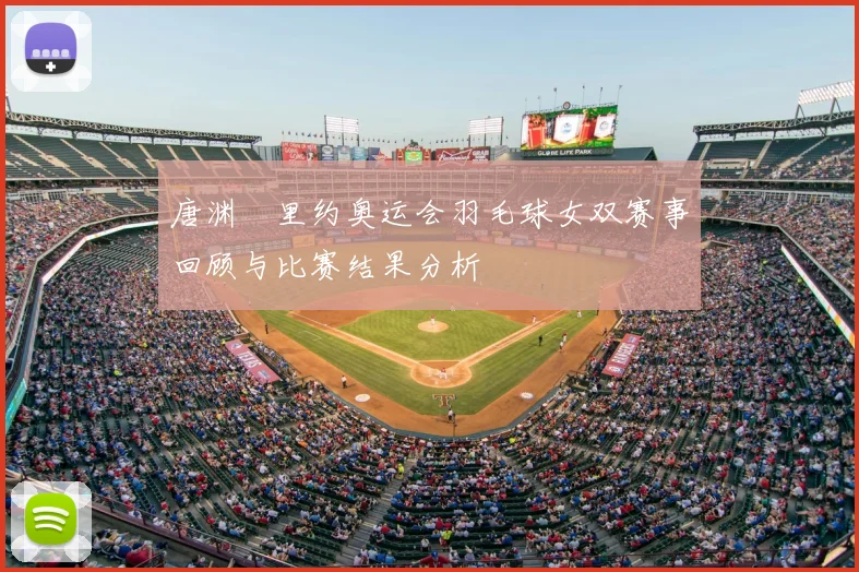 唐渊渟里约奥运会羽毛球女双赛事回顾与比赛结果分析