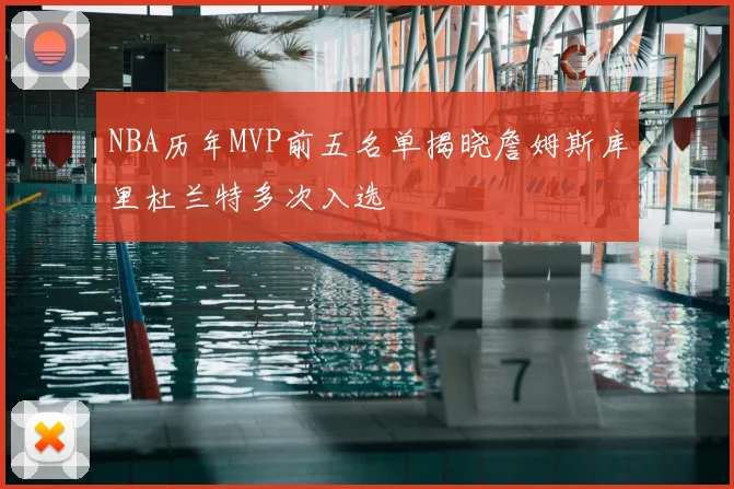 NBA历年MVP前五名单揭晓詹姆斯库里杜兰特多次入选