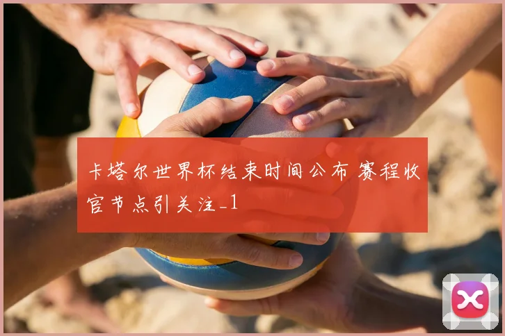 卡塔尔世界杯结束时间公布 赛程收官节点引关注_1