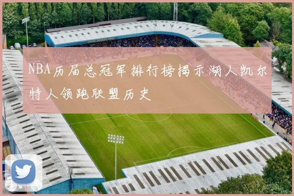 NBA历届总冠军排行榜揭示湖人凯尔特人领跑联盟历史