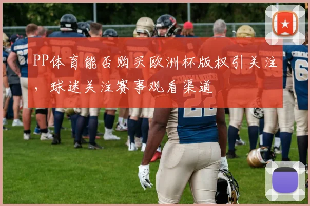 PP体育能否购买欧洲杯版权引关注，球迷关注赛事观看渠道