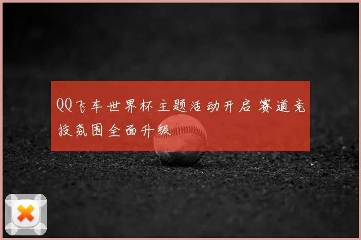 QQ飞车世界杯主题活动开启 赛道竞技氛围全面升级